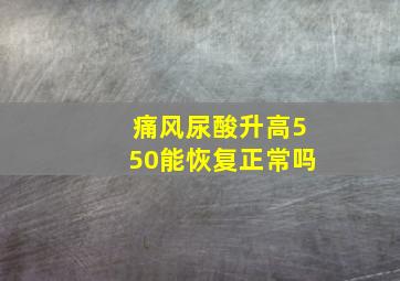 痛风尿酸升高550能恢复正常吗