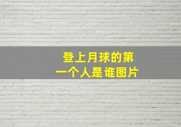 登上月球的第一个人是谁图片