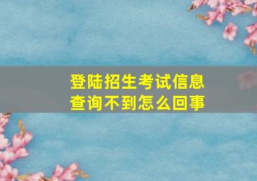 登陆招生考试信息查询不到怎么回事