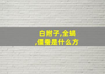 白附子,全蝎,僵蚕是什么方