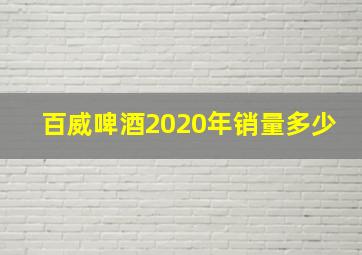 百威啤酒2020年销量多少