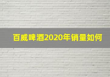 百威啤酒2020年销量如何