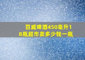 百威啤酒450毫升18瓶超市卖多少钱一瓶