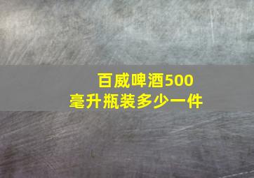 百威啤酒500毫升瓶装多少一件