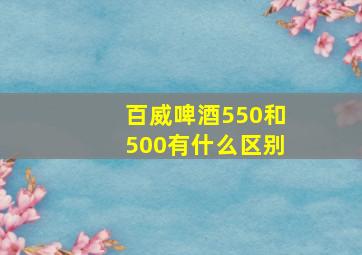 百威啤酒550和500有什么区别