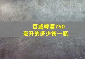 百威啤酒750毫升的多少钱一瓶