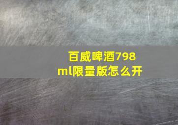 百威啤酒798ml限量版怎么开