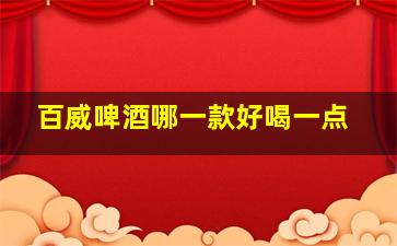 百威啤酒哪一款好喝一点