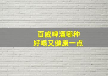 百威啤酒哪种好喝又健康一点