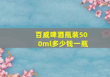 百威啤酒瓶装500ml多少钱一瓶