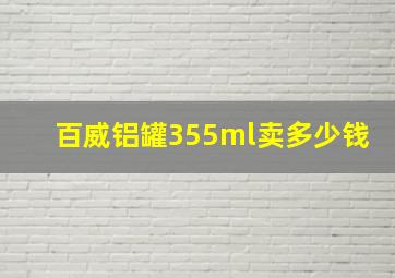 百威铝罐355ml卖多少钱