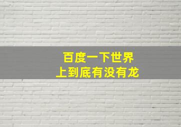 百度一下世界上到底有没有龙