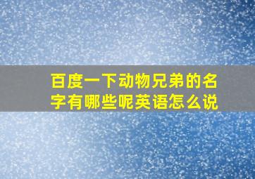 百度一下动物兄弟的名字有哪些呢英语怎么说