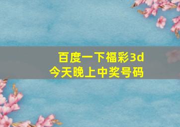 百度一下福彩3d今天晚上中奖号码