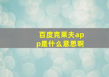 百度克莱夫app是什么意思啊