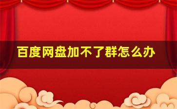 百度网盘加不了群怎么办