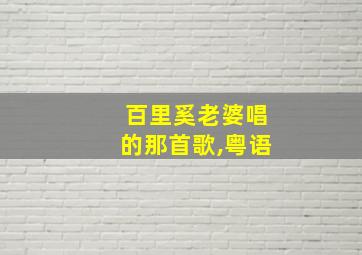 百里奚老婆唱的那首歌,粤语