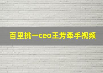 百里挑一ceo王芳牵手视频