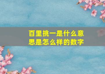 百里挑一是什么意思是怎么样的数字