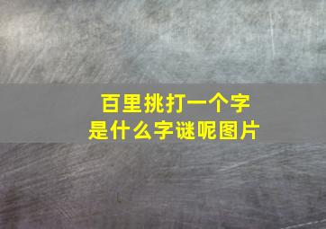 百里挑打一个字是什么字谜呢图片