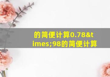 的简便计算0.78×98的简便计算