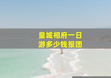 皇城相府一日游多少钱报团