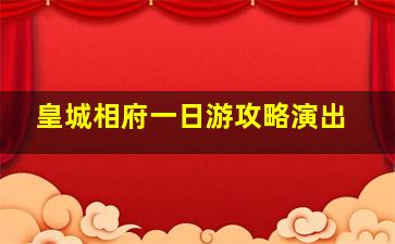 皇城相府一日游攻略演出