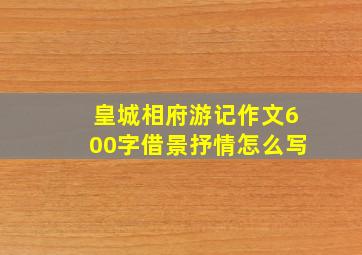 皇城相府游记作文600字借景抒情怎么写