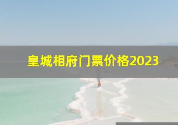 皇城相府门票价格2023