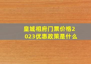 皇城相府门票价格2023优惠政策是什么