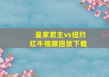 皇家君主vs纽约红牛视频回放下载