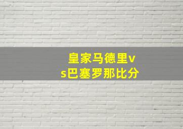 皇家马德里vs巴塞罗那比分