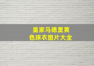 皇家马德里黄色球衣图片大全