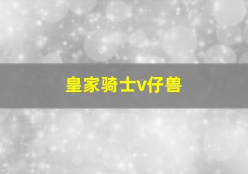 皇家骑士v仔兽