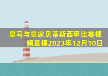 皇马与皇家贝蒂斯西甲比赛视频直播2023年12月10日