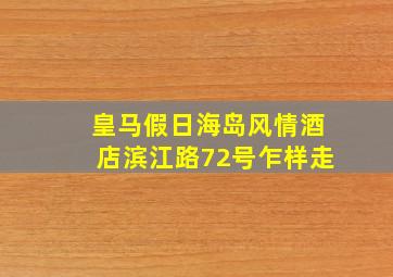 皇马假日海岛风情酒店滨江路72号乍样走