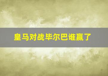 皇马对战毕尔巴谁赢了