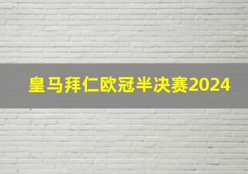 皇马拜仁欧冠半决赛2024