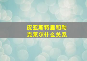 皮亚斯特里和勒克莱尔什么关系