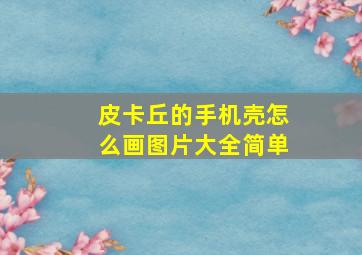 皮卡丘的手机壳怎么画图片大全简单