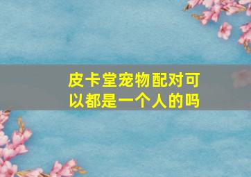 皮卡堂宠物配对可以都是一个人的吗