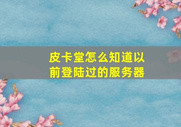 皮卡堂怎么知道以前登陆过的服务器