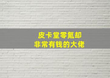 皮卡堂零氪却非常有钱的大佬