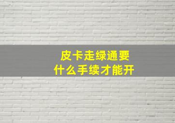 皮卡走绿通要什么手续才能开