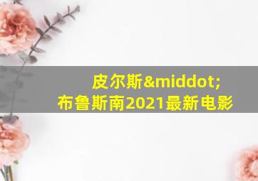 皮尔斯·布鲁斯南2021最新电影