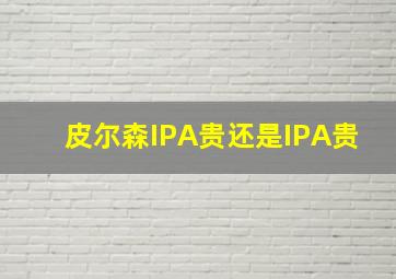 皮尔森IPA贵还是IPA贵