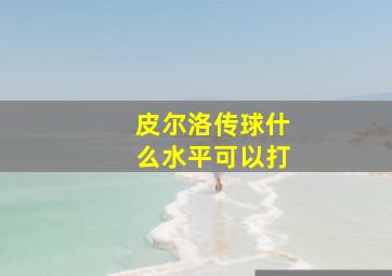 皮尔洛传球什么水平可以打