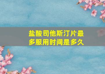 盐酸司他斯汀片最多服用时间是多久