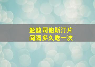 盐酸司他斯汀片间隔多久吃一次