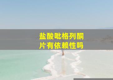 盐酸吡格列酮片有依赖性吗